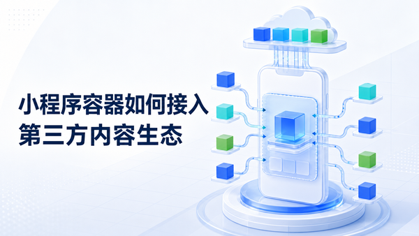为什么小程序容器可以帮助APP快速引入海量的第三方内容生态？背后的技术优势有什么？