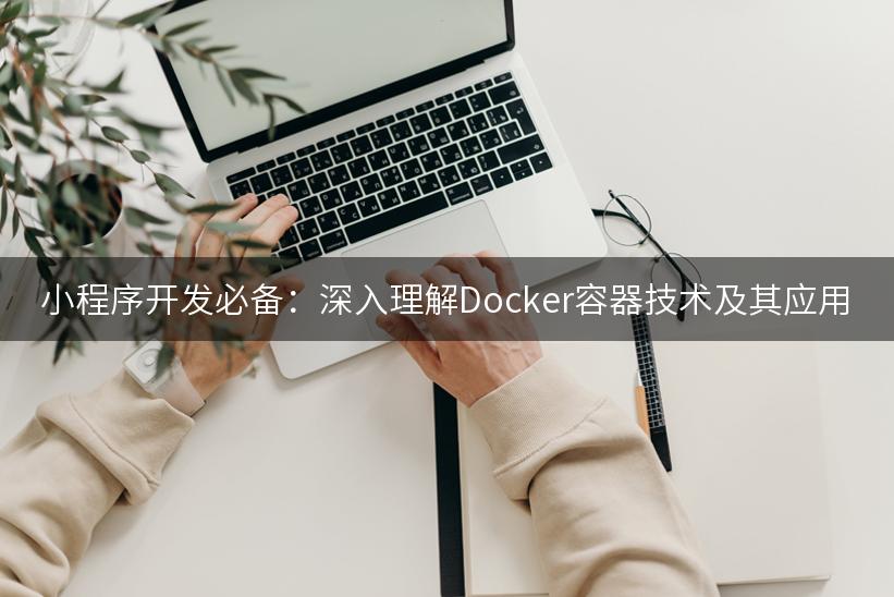 小程序开发必备：深入理解Docker容器技术及其应用