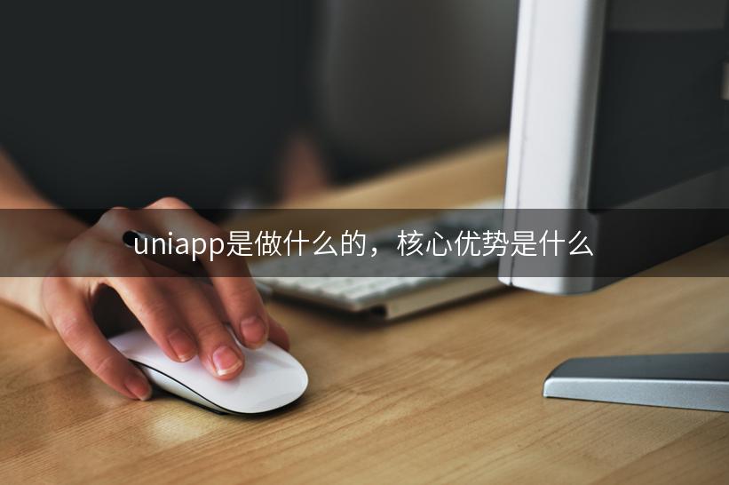 uniapp是做什么的，核心优势是什么