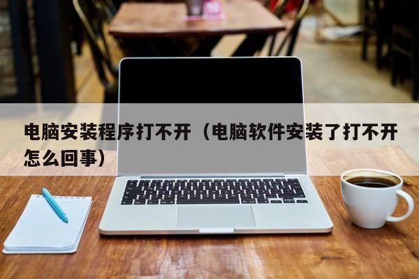电脑安装程序打不开（电脑软件安装了打不开怎么回事）