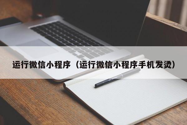 运行微信小程序（运行微信小程序手机发烫）