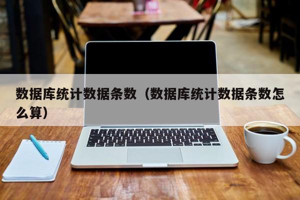 数据库统计数据条数（数据库统计数据条数怎么算）