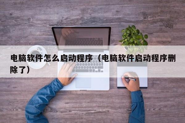 电脑软件怎么启动程序（电脑软件启动程序删除了）
