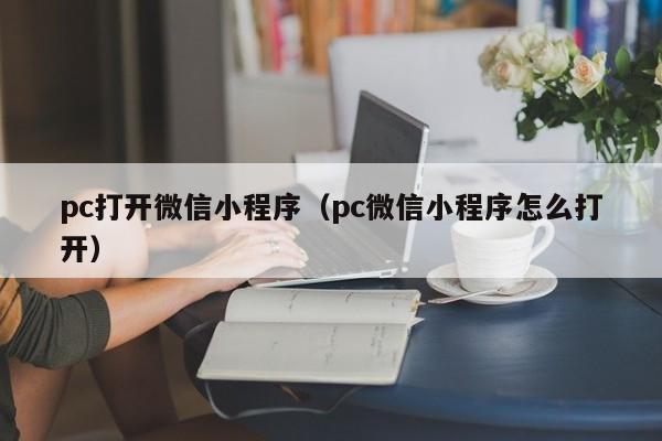 pc打开微信小程序（pc微信小程序怎么打开）