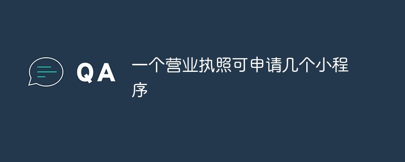 深入探究一个营业执照能申请的小程序数量是多少？