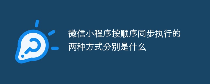 微信小程序按顺序同步执行的两种方式分别是什么