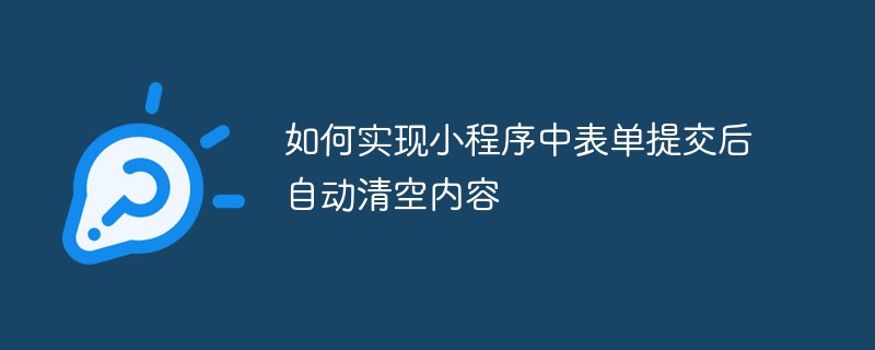 实现小程序中表单提交后自动清空内容的方法解析