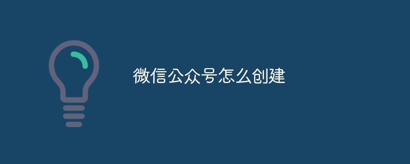 微信公众号创建的详细步骤与方法介绍