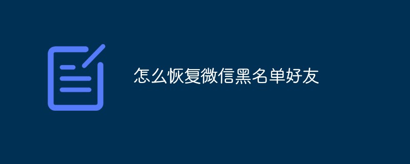 微信黑名单好友恢复的有效操作方式详解