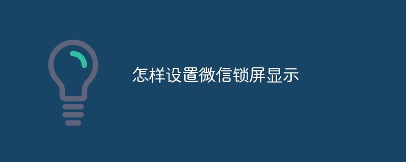 微信锁屏显示的设置方法与技巧
