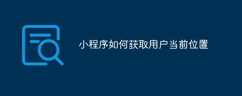 关于小程序获取用户当前位置的方法探究