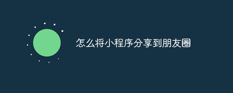 小程序分享至朋友圈的可行办法与操作
