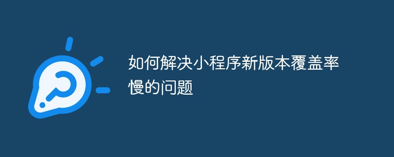 有效处理小程序新版本覆盖率缓慢的策略