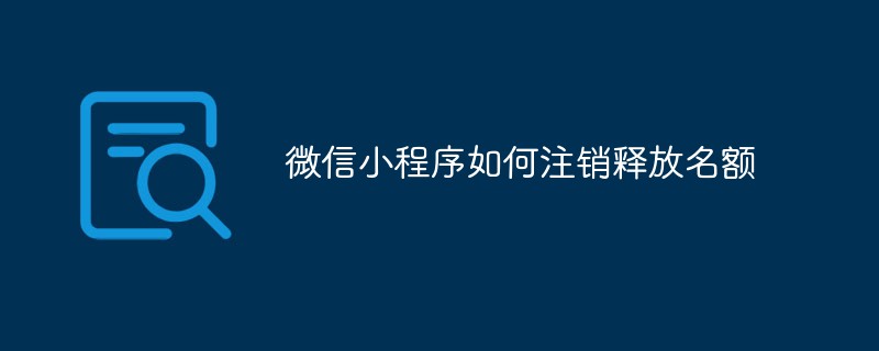 微信小程序注销以释放名额的流程与注意事项